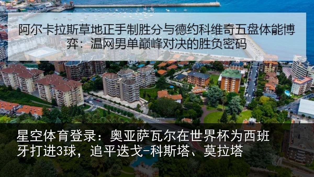 星空体育登录:奥亚萨瓦尔在世界杯为西班牙打进3球,追平相关情况
