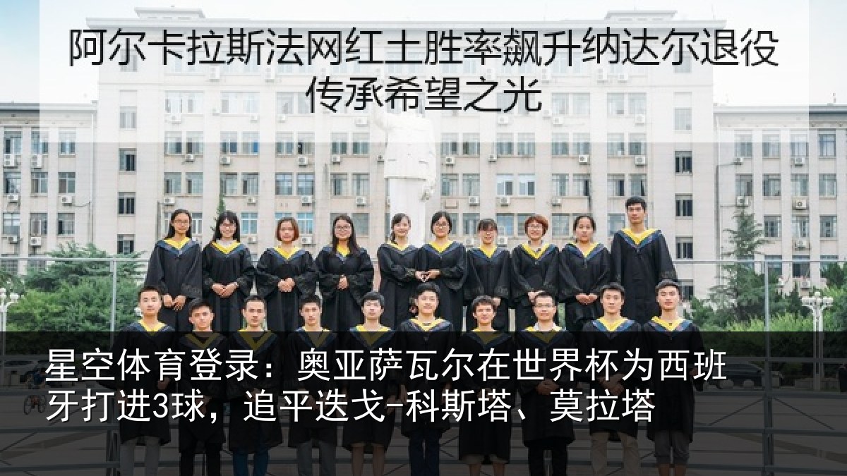 星空体育登录:奥亚萨瓦尔在世界杯为西班牙打进3球,追平相关情况